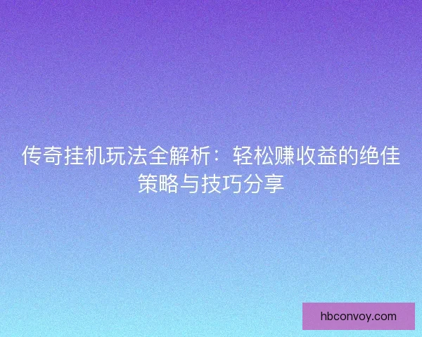 传奇挂机玩法全解析：轻松赚收益的绝佳策略与技巧分享